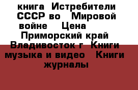 книга =Истребители СССР во 2 Мировой войне= › Цена ­ 200 - Приморский край, Владивосток г. Книги, музыка и видео » Книги, журналы   . Приморский край